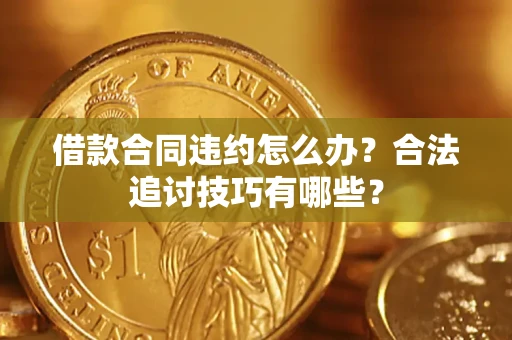 北京借款合同违约怎么办？合法追讨技巧有哪些？