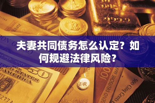 北京夫妻共同债务怎么认定？如何规避法律风险？