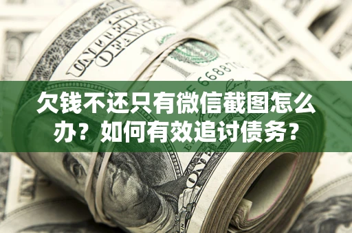 北京欠钱不还只有微信截图怎么办？如何有效追讨债务？