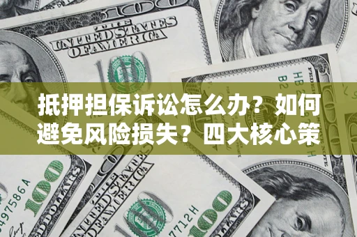 北京抵押担保诉讼怎么办？如何避免风险损失？四大核心策略全解读