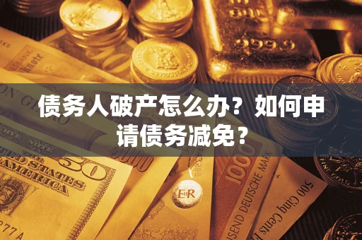 北京债务人破产怎么办？如何申请债务减免？