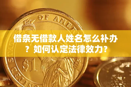 北京借条无借款人姓名怎么补办？如何认定法律效力？