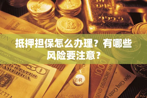 北京抵押担保怎么办理？有哪些风险要注意？