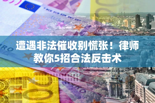 北京遭遇非法催收别慌张！律师教你5招合法反击术