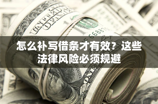 北京怎么补写借条才有效？这些法律风险必须规避