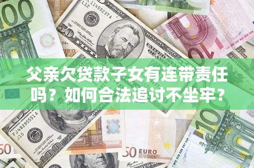 北京父亲欠贷款子女有连带责任吗？如何合法追讨不坐牢？