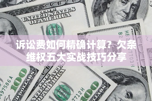 北京诉讼费如何精确计算？欠条维权五大实战技巧分享