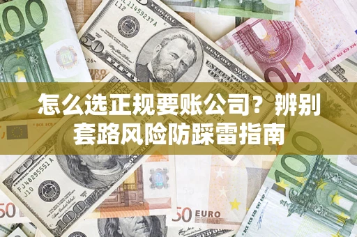 北京怎么选正规要账公司？辨别套路风险防踩雷指南