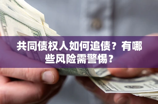 北京共同债权人如何追债？有哪些风险需警惕？
