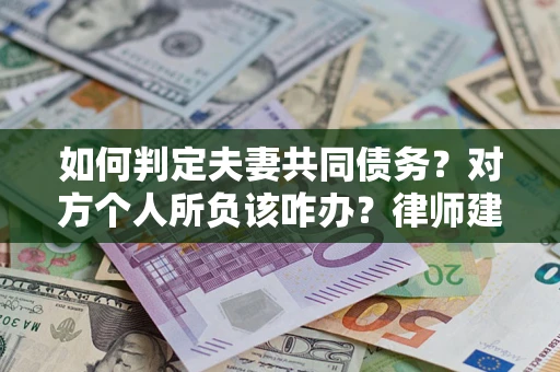 北京如何判定夫妻共同债务？对方个人所负该咋办？律师建议