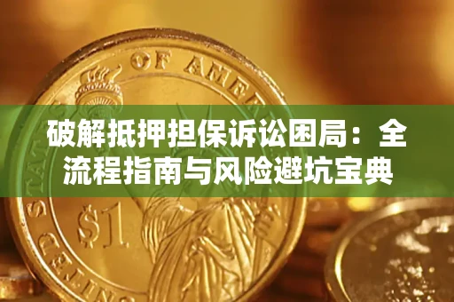 北京破解抵押担保诉讼困局:全流程指南与风险避坑宝典 北京破解抵押担保诉讼困局:全流程指南与风险避坑宝典