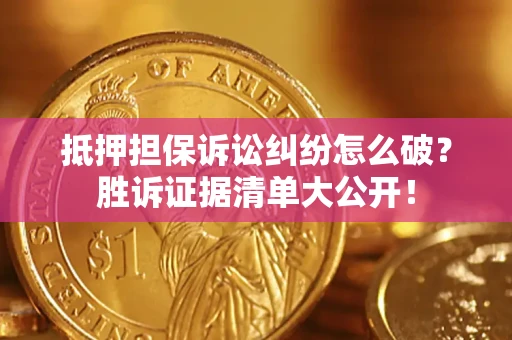 北京抵押担保诉讼纠纷怎么破？胜诉证据清单大公开！