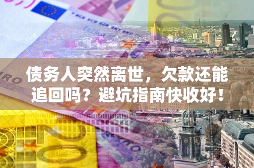 北京债务人突然离世，欠款还能追回吗？避坑指南快收好！