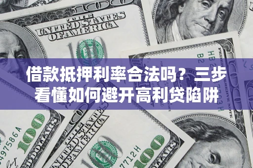 北京借款抵押利率合法吗？三步看懂如何避开高利贷陷阱