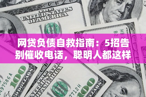 北京网贷负债自救指南：5招告别催收电话，聪明人都这样做