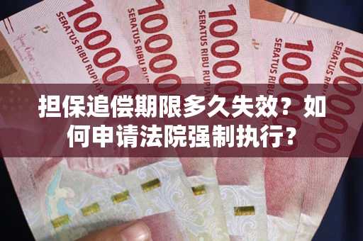 北京担保追偿期限多久失效？如何申请法院强制执行？