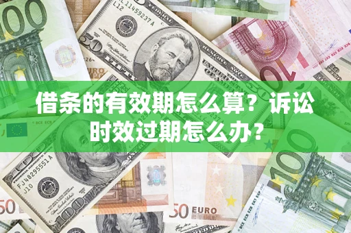 北京借条的有效期怎么算？诉讼时效过期怎么办？