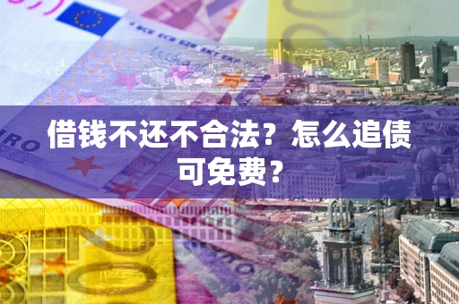 北京借钱不还不合法？怎么追债可免费？