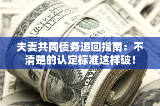 北京夫妻共同债务追回指南：不清楚的认定标准这样破！