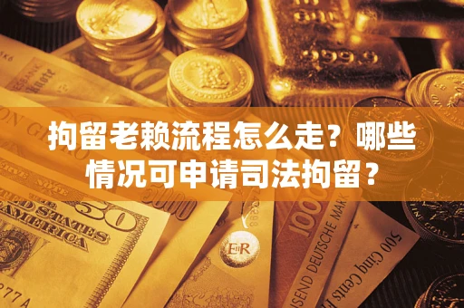 北京拘留老赖流程怎么走?哪些情况可申请司法拘留? 北京拘留老赖流程怎么走?哪些情况可申请司法拘留?