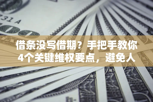 北京借条没写借期？手把手教你4个关键维权要点，避免人财两空