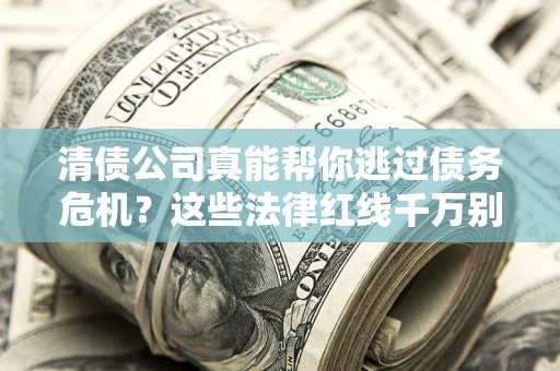 北京清债公司真能帮你逃过债务危机？这些法律红线千万别踩