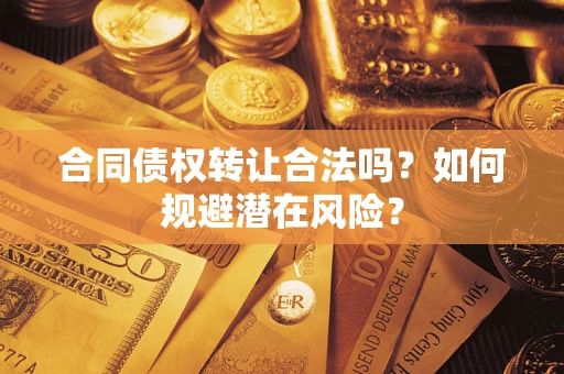 北京合同债权转让合法吗?如何规避潜在风险? 北京合同债权转让合法吗?如何规避潜在风险?
