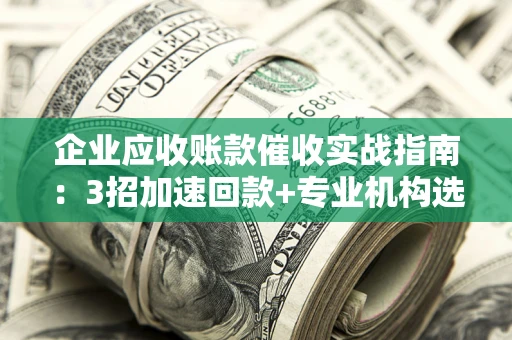 北京企业应收账款催收实战指南：3招加速回款+专业机构选择避坑