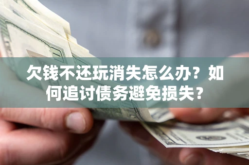 北京欠钱不还玩消失怎么办？如何追讨债务避免损失？