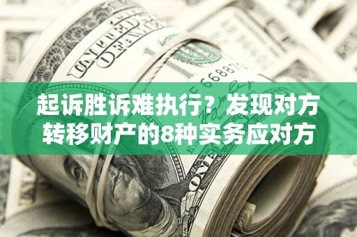 北京起诉胜诉难执行？发现对方转移财产的8种实务应对方案