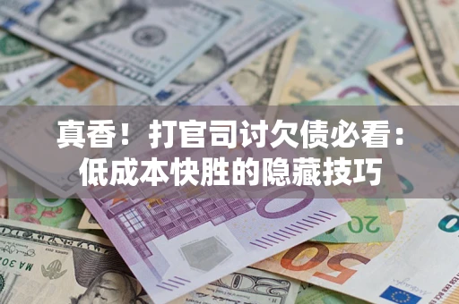 北京真香！打官司讨欠债必看：低成本快胜的隐藏技巧
