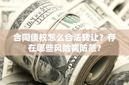 北京合同债权怎么合法转让？存在哪些风险需防范？