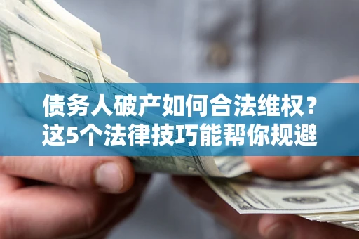北京债务人破产如何合法维权？这5个法律技巧能帮你规避风险