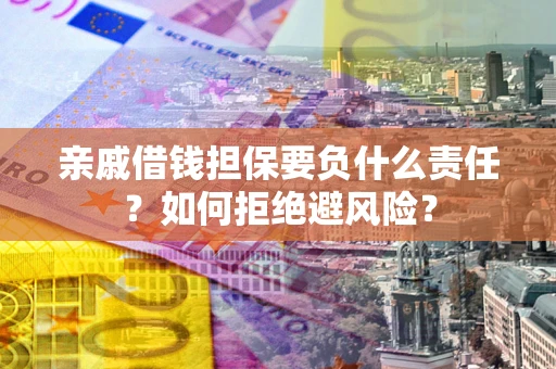 北京亲戚借钱担保要负什么责任？如何拒绝避风险？
