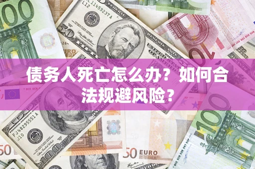 北京债务人死亡怎么办？如何合法规避风险？