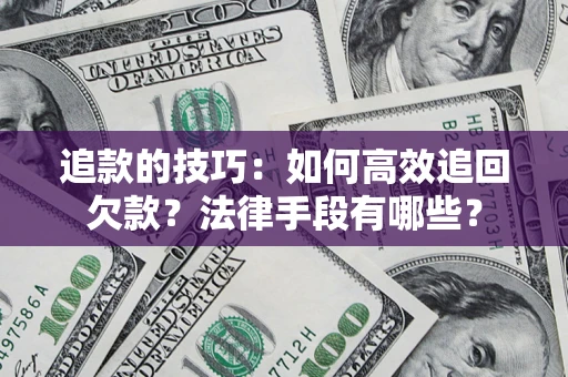 北京追款的技巧：如何高效追回欠款？法律手段有哪些？