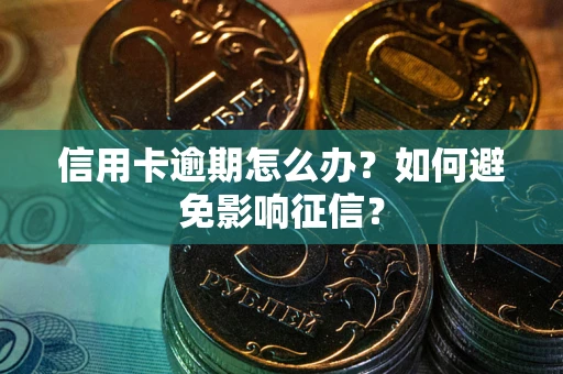 北京信用卡逾期怎么办？如何避免影响征信？