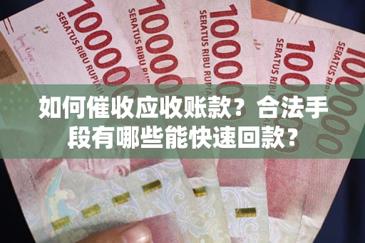 北京如何催收应收账款？合法手段有哪些能快速回款？
