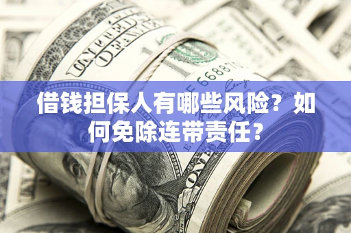 北京借钱担保人有哪些风险？如何免除连带责任？