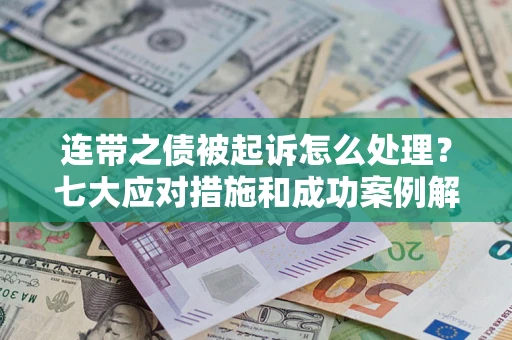 北京连带之债被起诉怎么处理？七大应对措施和成功案例解析