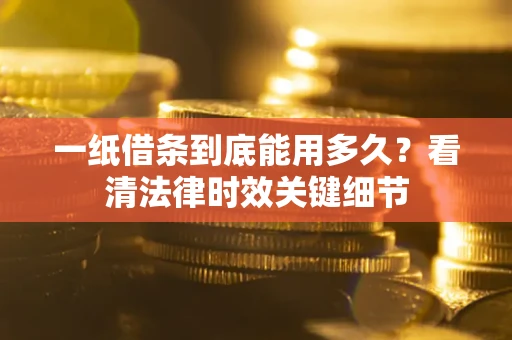 北京一纸借条到底能用多久？看清法律时效关键细节