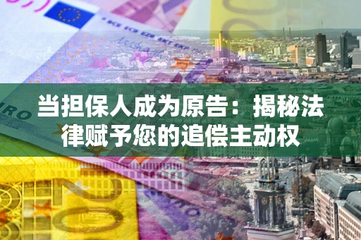 北京当担保人成为原告:揭秘法律赋予您的追偿主动权 北京当担保人成为原告:揭秘法律赋予您的追偿主动权