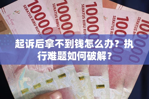 北京起诉后拿不到钱怎么办?执行难题如何破解? 北京起诉后拿不到钱怎么办?执行难题如何破解?