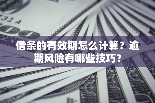 北京借条的有效期怎么计算？逾期风险有哪些技巧？