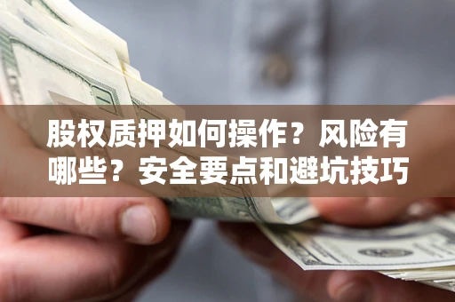 北京股权质押如何操作？风险有哪些？安全要点和避坑技巧？