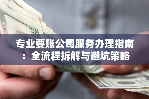 北京专业要账公司服务办理指南：全流程拆解与避坑策略