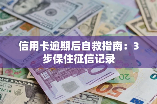 北京信用卡逾期后自救指南：3步保住征信记录