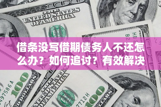 北京借条没写借期债务人不还怎么办？如何追讨？有效解决方案！