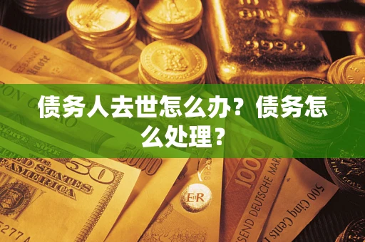 北京债务人去世怎么办？债务怎么处理？