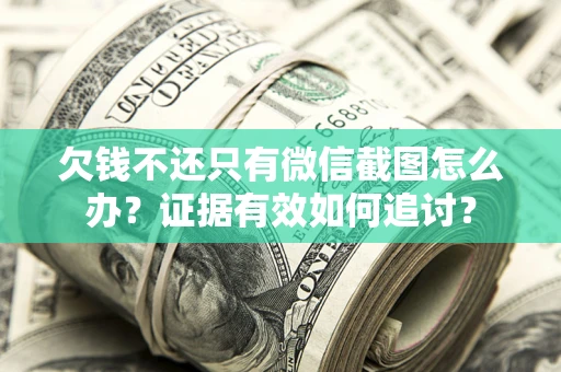 北京欠钱不还只有微信截图怎么办？证据有效如何追讨？